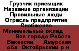 Грузчик-приемщик › Название организации ­ Правильные люди › Отрасль предприятия ­ Снабжение › Минимальный оклад ­ 26 000 - Все города Работа » Вакансии   . Амурская обл.,Октябрьский р-н